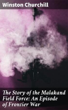 Churchill |  The Story of the Malakand Field Force: An Episode of Frontier War | eBook | Sack Fachmedien