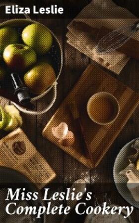 Leslie |  Miss Leslie's Complete Cookery | eBook | Sack Fachmedien