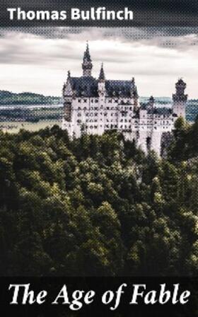 Bulfinch |  The Age of Fable | eBook | Sack Fachmedien