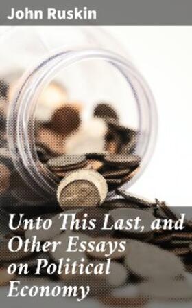 Ruskin |  Unto This Last, and Other Essays on Political Economy | eBook | Sack Fachmedien