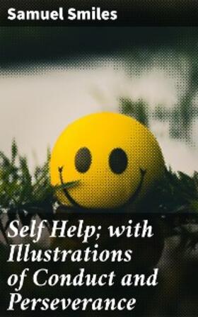 Smiles |  Self Help; with Illustrations of Conduct and Perseverance | eBook | Sack Fachmedien