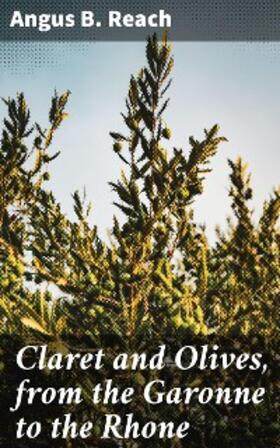 Reach |  Claret and Olives, from the Garonne to the Rhone | eBook | Sack Fachmedien