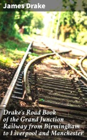 Drake |  Drake's Road Book of the Grand Junction Railway from Birmingham to Liverpool and Manchester | eBook | Sack Fachmedien