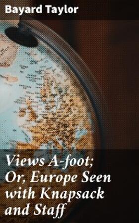 Taylor |  Views A-foot; Or, Europe Seen with Knapsack and Staff | eBook | Sack Fachmedien