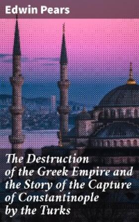 Pears |  The Destruction of the Greek Empire and the Story of the Capture of Constantinople by the Turks | eBook | Sack Fachmedien