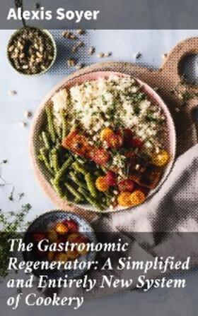 Soyer |  The Gastronomic Regenerator: A Simplified and Entirely New System of Cookery | eBook | Sack Fachmedien