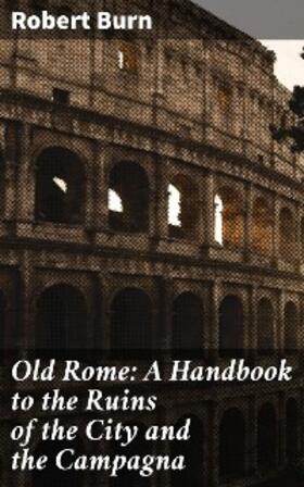 Burn |  Old Rome: A Handbook to the Ruins of the City and the Campagna | eBook | Sack Fachmedien