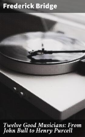 Bridge |  Twelve Good Musicians: From John Bull to Henry Purcell | eBook | Sack Fachmedien