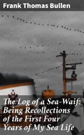 Bullen |  The Log of a Sea-Waif: Being Recollections of the First Four Years of My Sea Life | eBook | Sack Fachmedien
