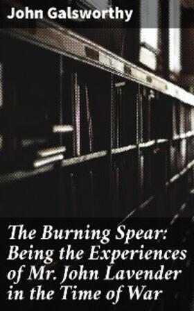 Galsworthy |  The Burning Spear: Being the Experiences of Mr. John Lavender in the Time of War | eBook | Sack Fachmedien