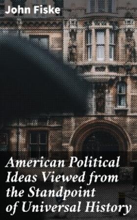 Fiske |  American Political Ideas Viewed from the Standpoint of Universal History | eBook | Sack Fachmedien