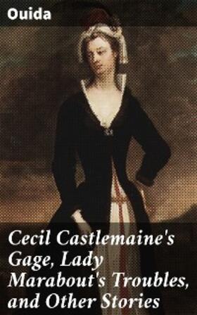 Ouida |  Cecil Castlemaine's Gage, Lady Marabout's Troubles, and Other Stories | eBook | Sack Fachmedien