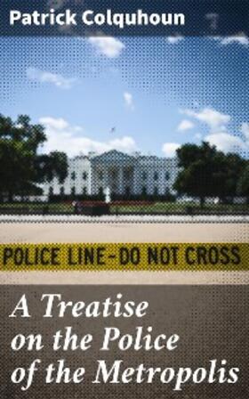 Colquhoun |  A Treatise on the Police of the Metropolis | eBook | Sack Fachmedien