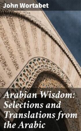 Wortabet |  Arabian Wisdom: Selections and Translations from the Arabic | eBook | Sack Fachmedien