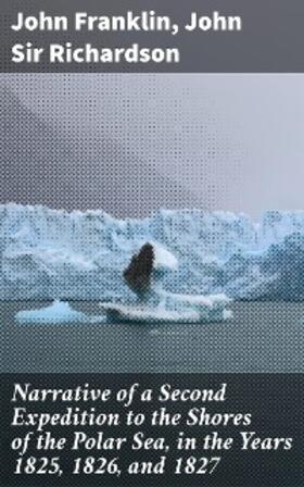 Richardson / Franklin |  Narrative of a Second Expedition to the Shores of the Polar Sea, in the Years 1825, 1826, and 1827 | eBook | Sack Fachmedien