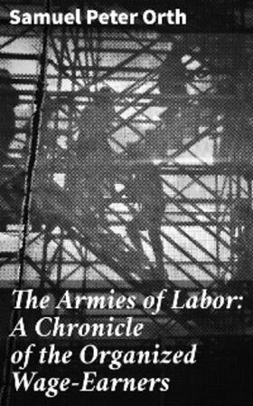 Orth |  The Armies of Labor: A Chronicle of the Organized Wage-Earners | eBook | Sack Fachmedien