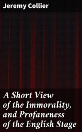 Collier |  A Short View of the Immorality, and Profaneness of the English Stage | eBook | Sack Fachmedien