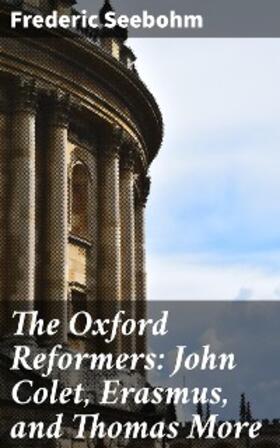 Seebohm |  The Oxford Reformers: John Colet, Erasmus, and Thomas More | eBook | Sack Fachmedien