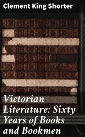 Shorter |  Victorian Literature: Sixty Years of Books and Bookmen | eBook | Sack Fachmedien