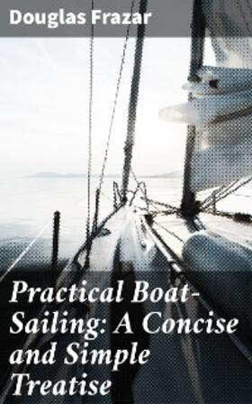 Frazar |  Practical Boat-Sailing: A Concise and Simple Treatise | eBook | Sack Fachmedien