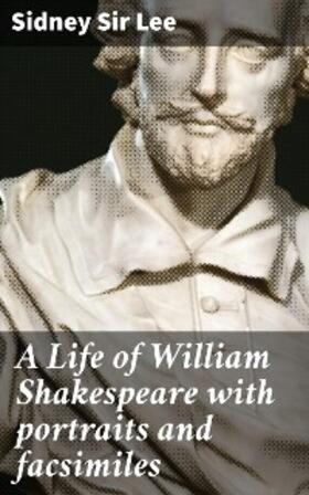 Lee |  A Life of William Shakespeare with portraits and facsimiles | eBook | Sack Fachmedien