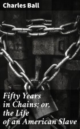 Ball |  Fifty Years in Chains; or, the Life of an American Slave | eBook | Sack Fachmedien