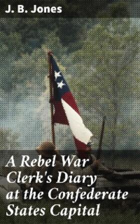 Jones |  A Rebel War Clerk's Diary at the Confederate States Capital | eBook | Sack Fachmedien