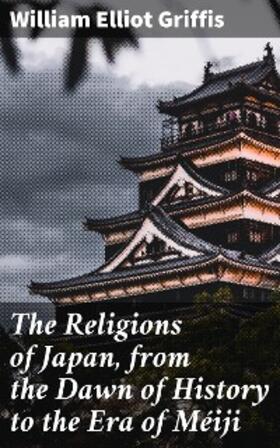 Griffis |  The Religions of Japan, from the Dawn of History to the Era of Méiji | eBook | Sack Fachmedien