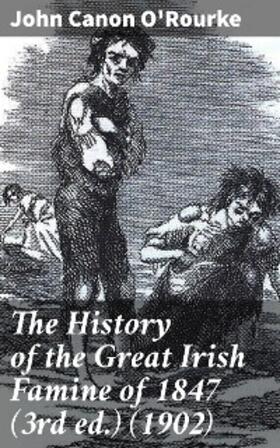 O'Rourke |  The History of the Great Irish Famine of 1847 (3rd ed.) (1902) | eBook | Sack Fachmedien