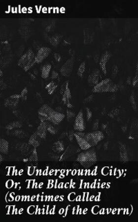 Verne |  The Underground City; Or, The Black Indies (Sometimes Called The Child of the Cavern) | eBook | Sack Fachmedien