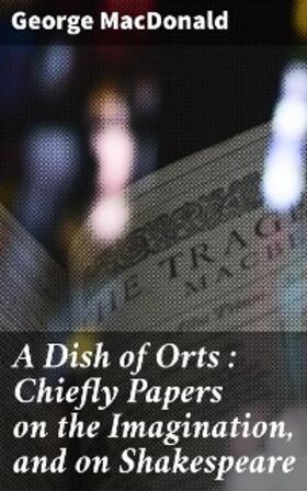 Macdonald |  A Dish of Orts : Chiefly Papers on the Imagination, and on Shakespeare | eBook | Sack Fachmedien