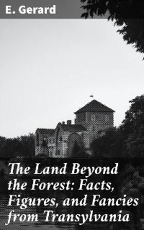 Gerard |  The Land Beyond the Forest: Facts, Figures, and Fancies from Transylvania | eBook | Sack Fachmedien