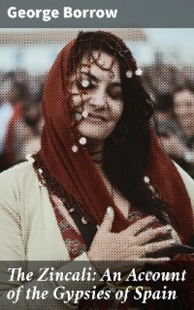 Borrow |  The Zincali: An Account of the Gypsies of Spain | eBook | Sack Fachmedien