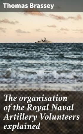Brassey |  The organisation of the Royal Naval Artillery Volunteers explained | eBook | Sack Fachmedien