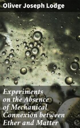 Lodge |  Experiments on the Absence of Mechanical Connexion between Ether and Matter | eBook | Sack Fachmedien