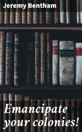 Bentham |  Emancipate your colonies! | eBook | Sack Fachmedien