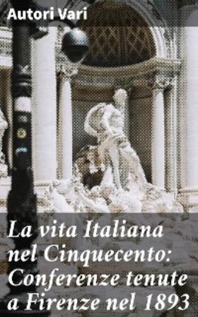 Vari |  La vita Italiana nel Cinquecento: Conferenze tenute a Firenze nel 1893 | eBook | Sack Fachmedien