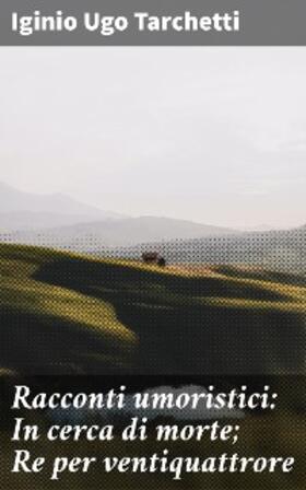 Tarchetti |  Racconti umoristici: In cerca di morte; Re per ventiquattrore | eBook | Sack Fachmedien