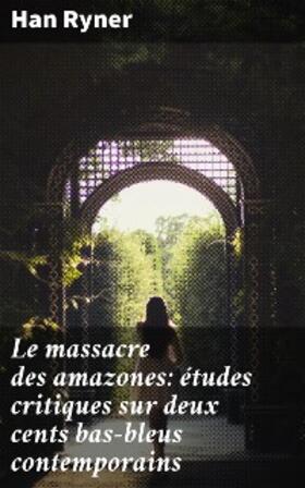 Ryner |  Le massacre des amazones: études critiques sur deux cents bas-bleus contemporains | eBook | Sack Fachmedien