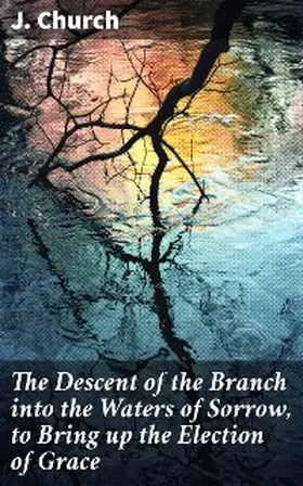 Church |  The Descent of the Branch into the Waters of Sorrow, to Bring up the Election of Grace | eBook | Sack Fachmedien