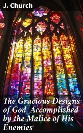 Church |  The Gracious Designs of God, Accomplished by the Malice of His Enemies | eBook | Sack Fachmedien