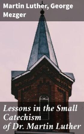 Luther / Mezger |  Lessons in the Small Catechism of Dr. Martin Luther | eBook | Sack Fachmedien