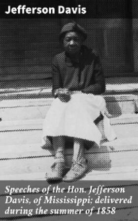 Davis |  Speeches of the Hon. Jefferson Davis, of Mississippi; delivered during the summer of 1858 | eBook | Sack Fachmedien