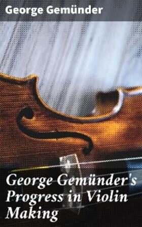 Gemünder |  George Gemünder's Progress in Violin Making | eBook | Sack Fachmedien