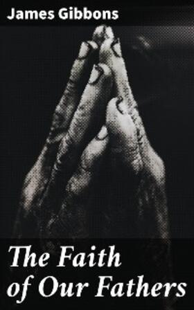 Gibbons |  The Faith of Our Fathers | eBook | Sack Fachmedien