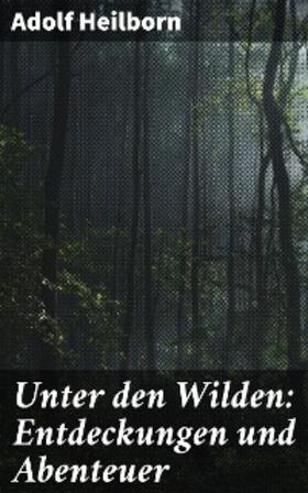 Heilborn |  Unter den Wilden: Entdeckungen und Abenteuer | eBook | Sack Fachmedien