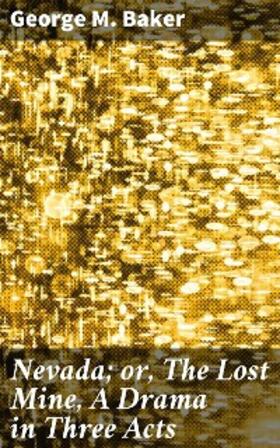 Baker |  Nevada; or, The Lost Mine, A Drama in Three Acts | eBook | Sack Fachmedien