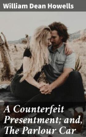 Howells |  A Counterfeit Presentment; and, The Parlour Car | eBook | Sack Fachmedien