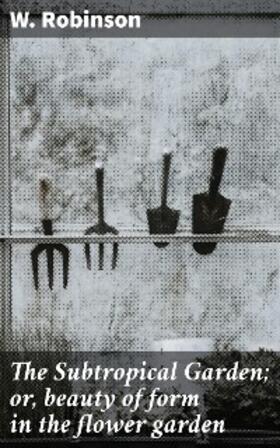 Robinson |  The Subtropical Garden; or, beauty of form in the flower garden | eBook | Sack Fachmedien