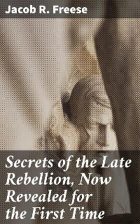 Freese |  Secrets of the Late Rebellion, Now Revealed for the First Time | eBook | Sack Fachmedien
